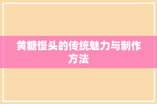 黄糖馒头的传统魅力与制作方法