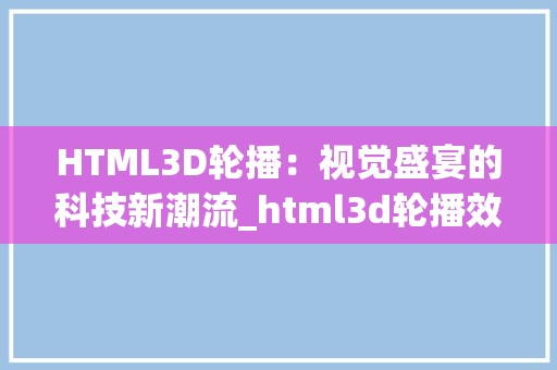 HTML3D轮播：视觉盛宴的科技新潮流_html3d轮播效果