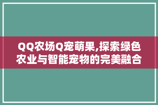 QQ农场Q宠萌果,探索绿色农业与智能宠物的完美融合