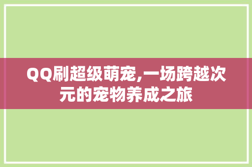 QQ刷超级萌宠,一场跨越次元的宠物养成之旅