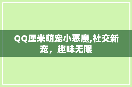 QQ厘米萌宠小恶魔,社交新宠，趣味无限