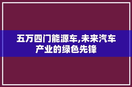 五万四门能源车,未来汽车产业的绿色先锋