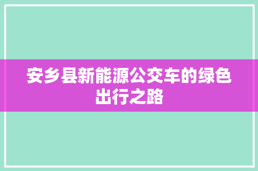 安乡县新能源公交车的绿色出行之路